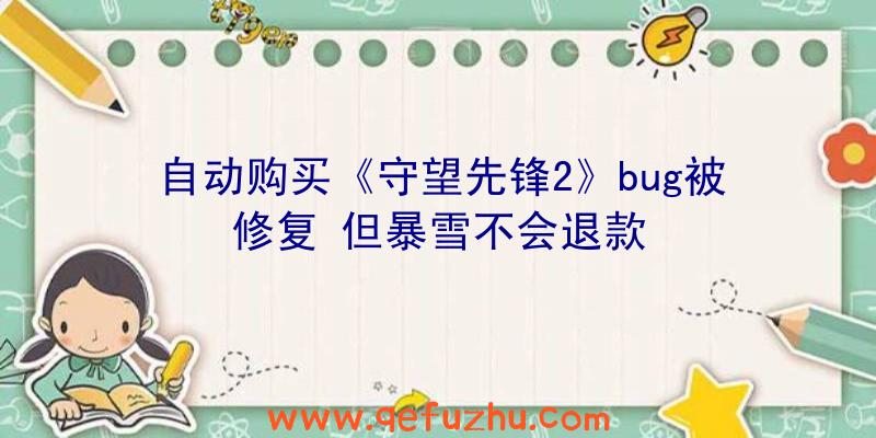 自动购买《守望先锋2》bug被修复